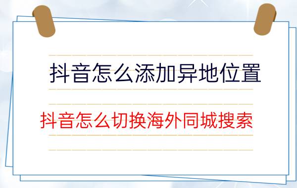 抖音怎么添加异地位置 抖音怎么切换海外同城搜索？